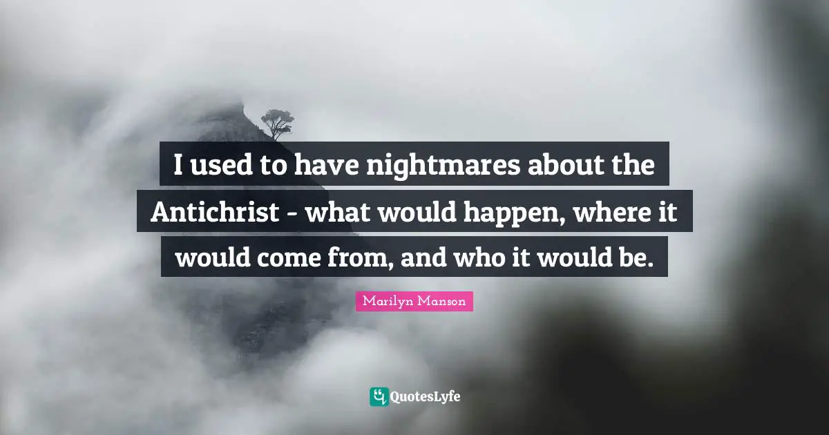 I used to have nightmares about the Antichrist - what would happen, where it would come from, and who it would be.