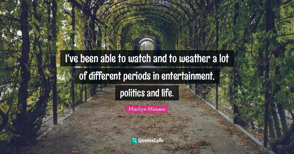 I've been able to watch and to weather a lot of different periods in entertainment, politics and life.