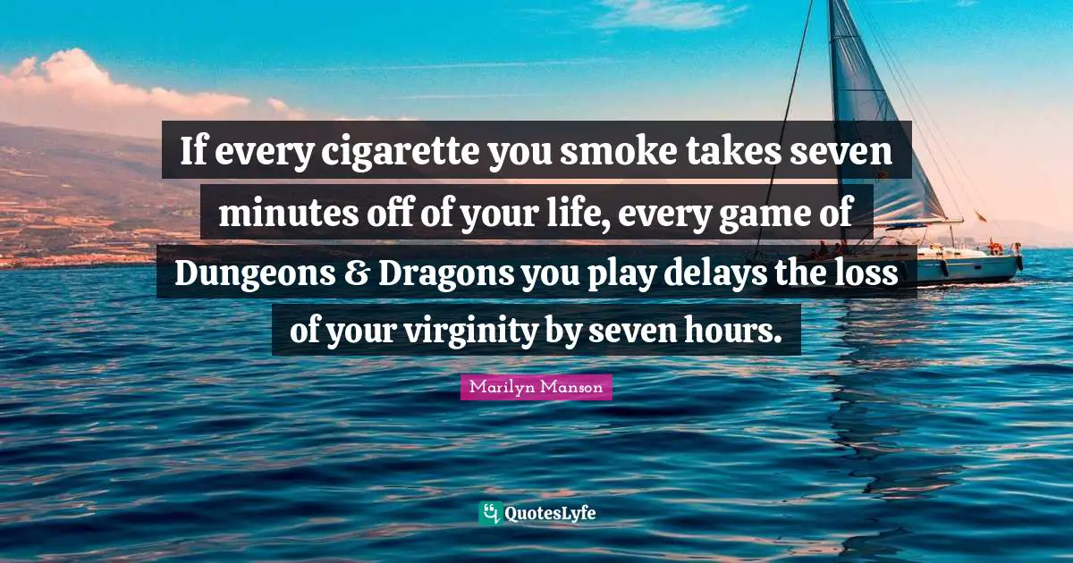 If every cigarette you smoke takes seven minutes off of your life, every game of Dungeons & Dragons you play delays the loss of your virginity by seven hours.