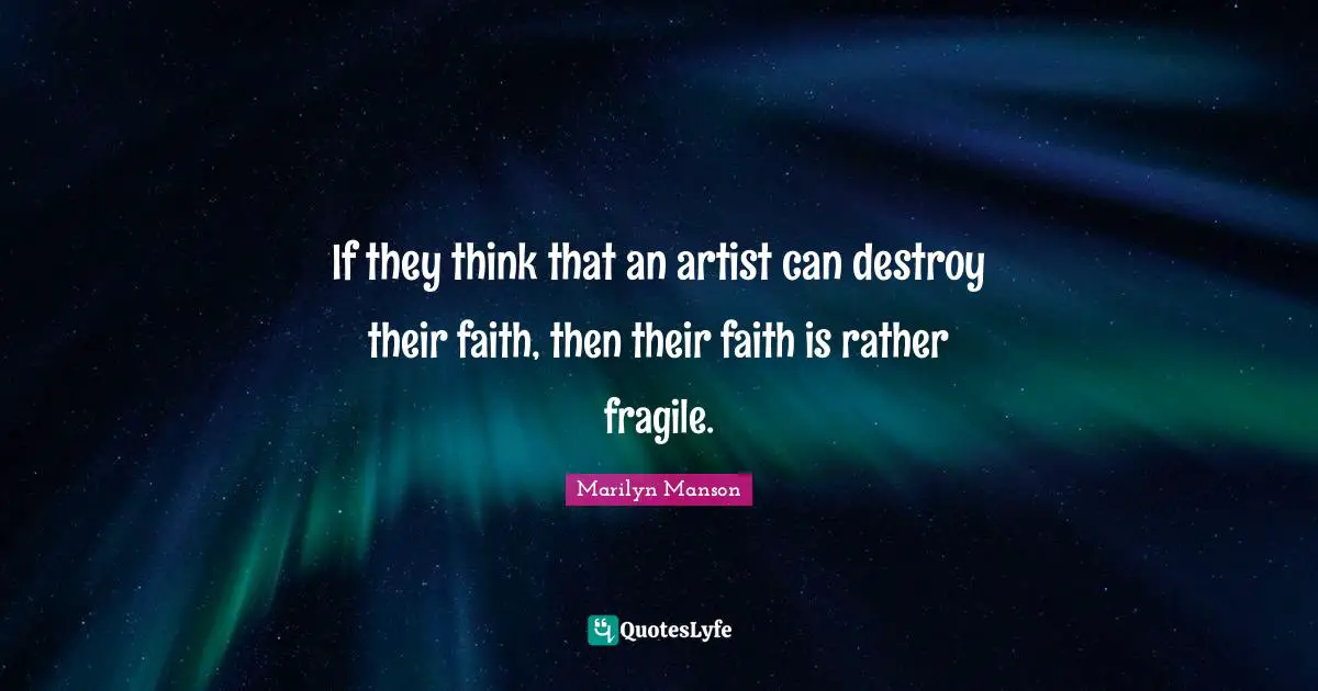 If they think that an artist can destroy their faith, then their faith is rather fragile.