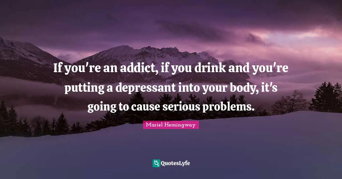 If you're an addict, if you drink and you're putting a depressant into your body, it's going to cause serious problems.