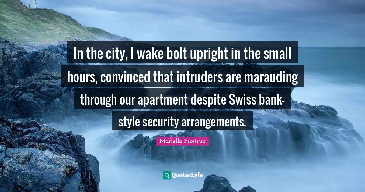 In the city, I wake bolt upright in the small hours, convinced that intruders are marauding through our apartment despite Swiss bank-style security arrangements.