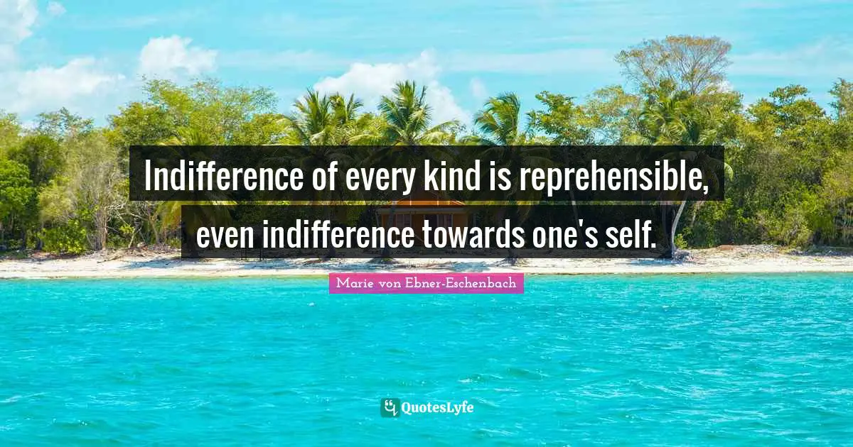 Indifference of every kind is reprehensible, even indifference towards one's self.