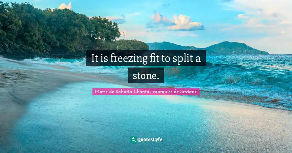 Marie De Rabutin-Chantal, Marquise De Sevigne Quotes: "It is freezing fit to split a stone."