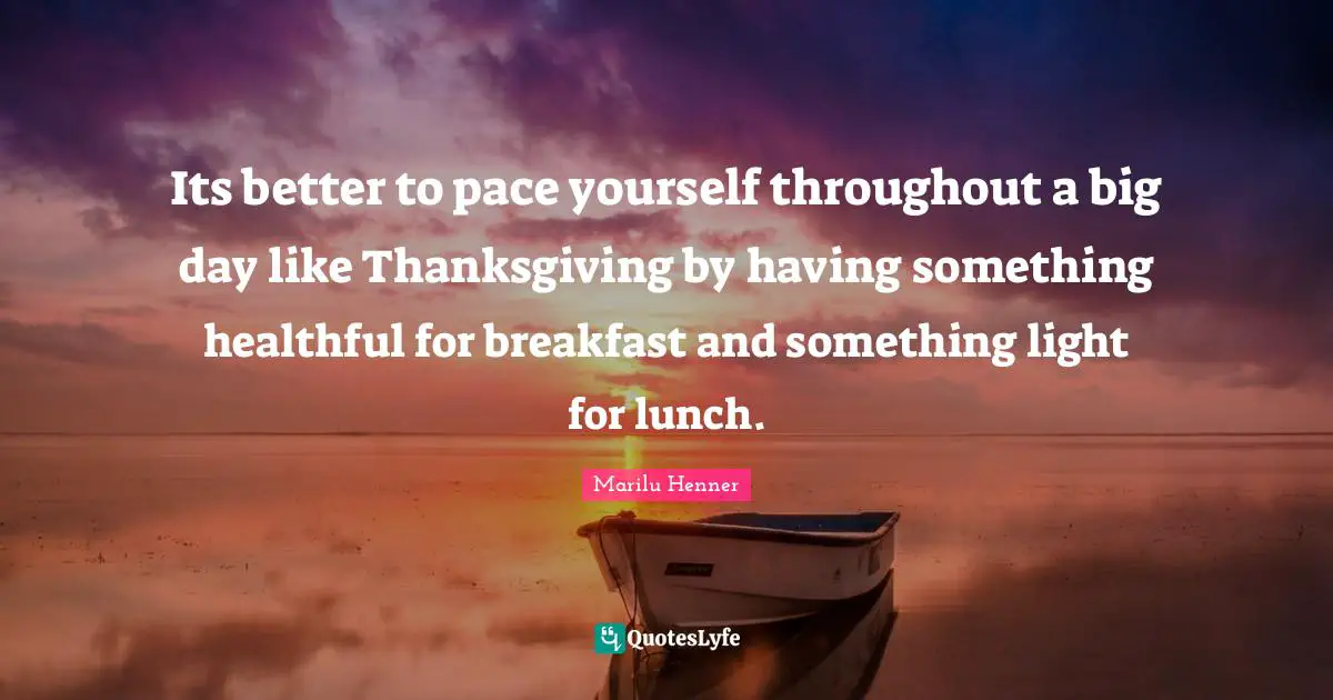 Marilu Henner Quotes: "Its better to pace yourself throughout a big day like Thanksgiving by having something healthful for breakfast and something light for lunch."
