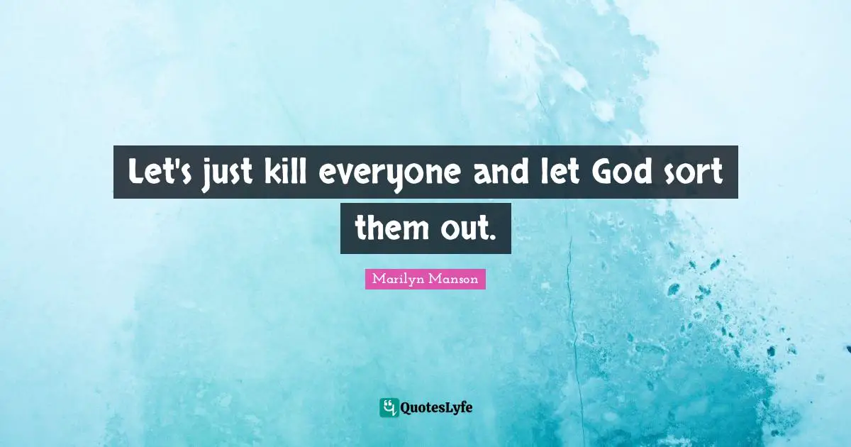 Let's just kill everyone and let God sort them out.