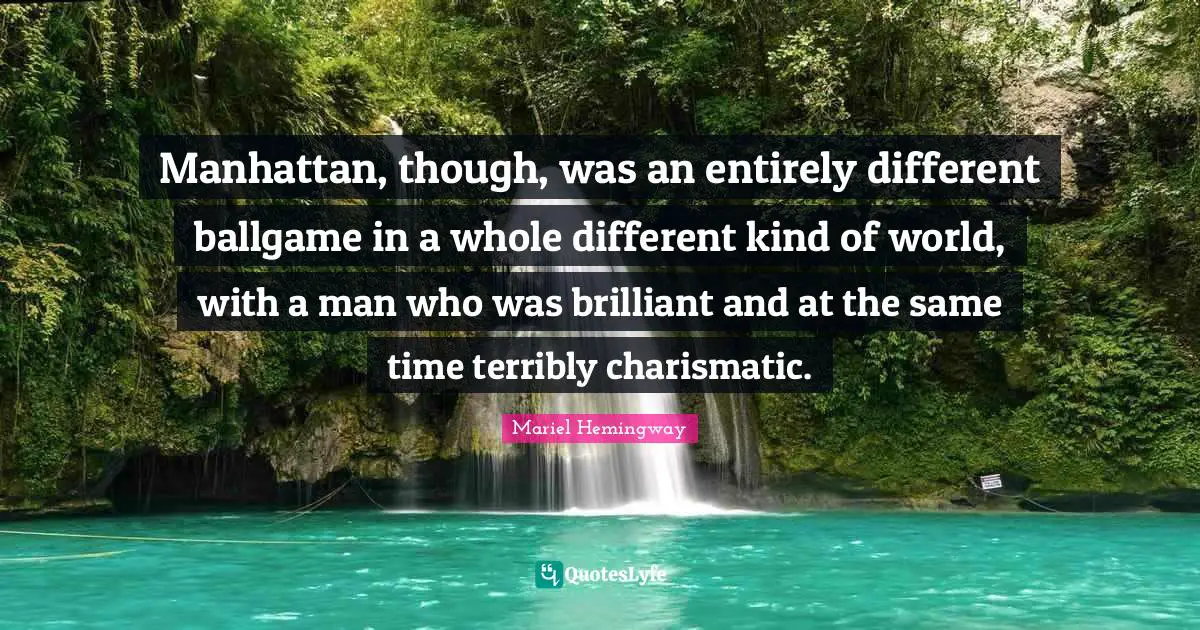Ballgame Quotes: "Manhattan, though, was an entirely different ballgame in a whole different kind of world, with a man who was brilliant and at the same time terribly charismatic."