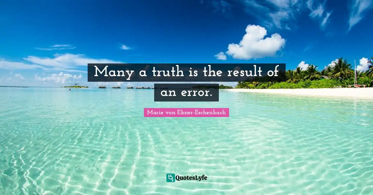 Many a truth is the result of an error.