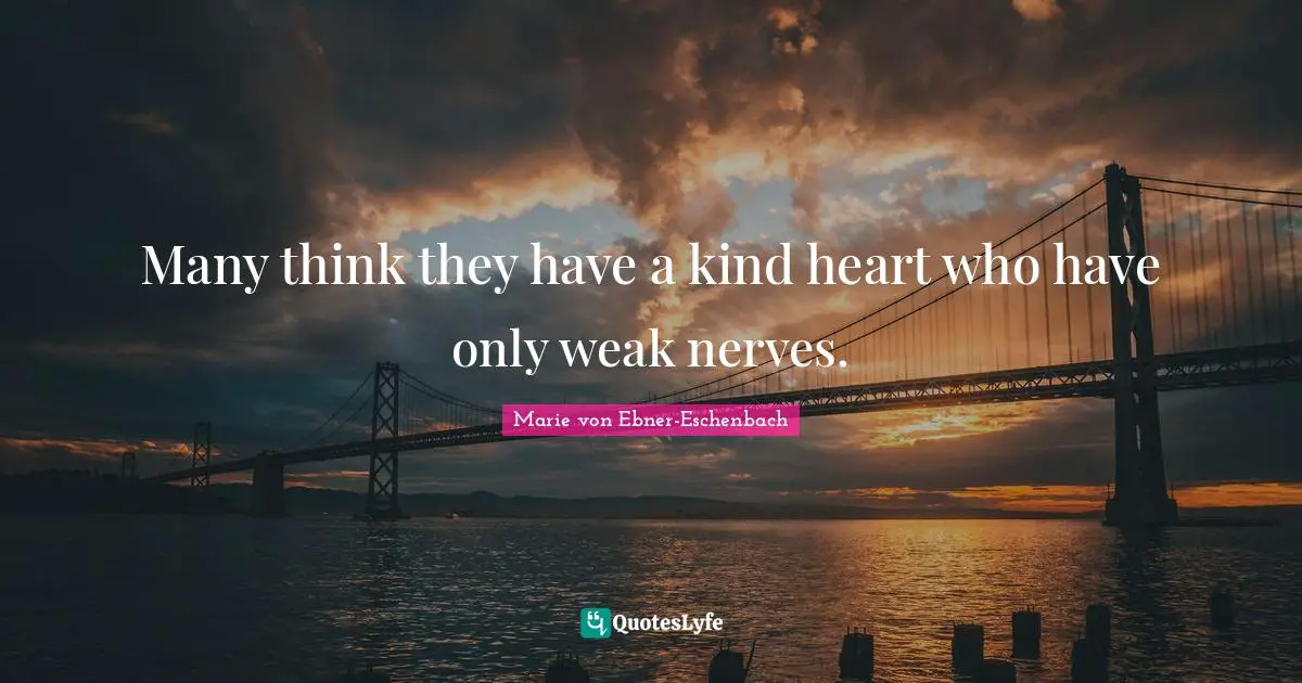 Many think they have a kind heart who have only weak nerves.... Quote ...