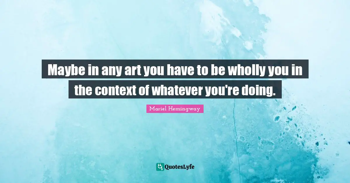 Maybe in any art you have to be wholly you in the context of whatever you're doing.