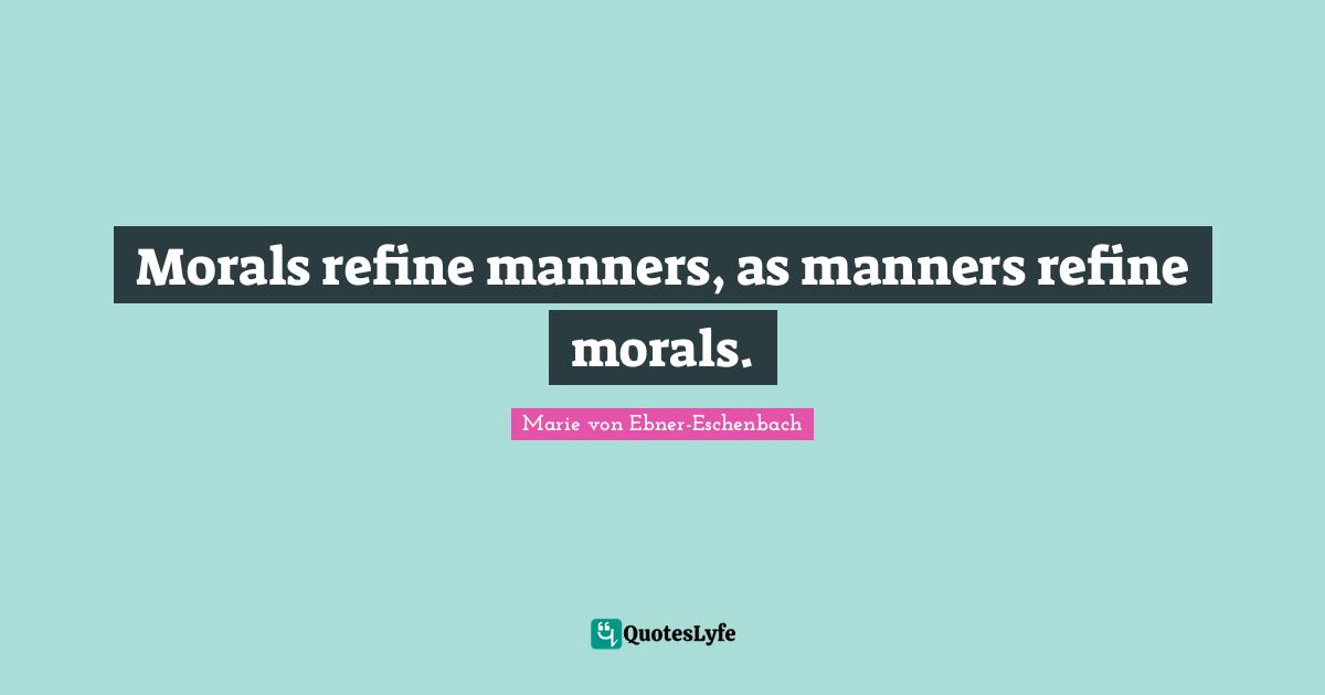Morals refine manners, as manners refine morals.