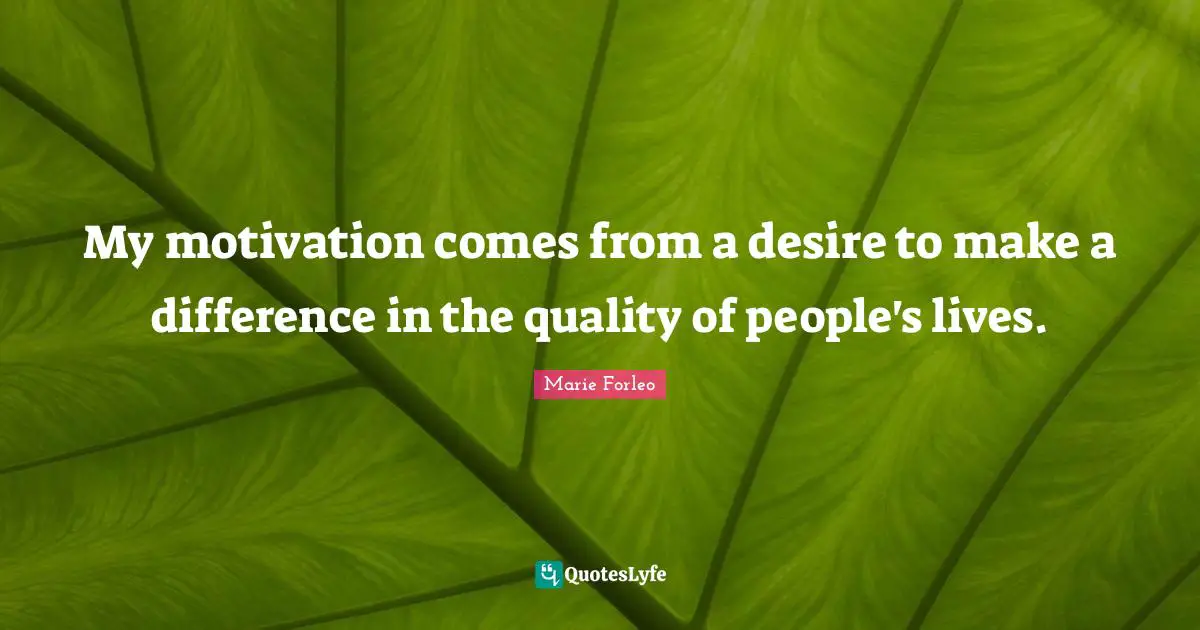 Marie Forleo Quotes: "My motivation comes from a desire to make a difference in the quality of people's lives."