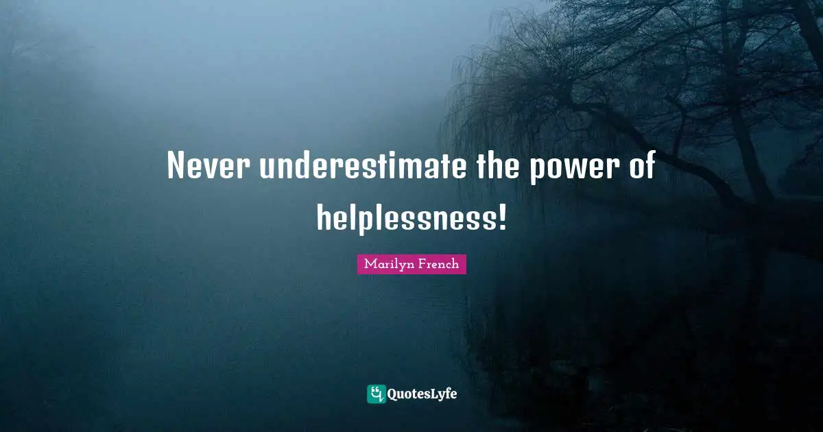 Never underestimate the power of helplessness!