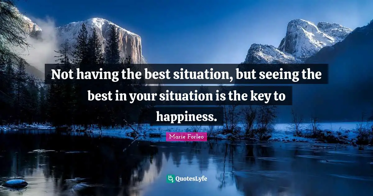 Marie Forleo Quotes: "Not having the best situation, but seeing the best in your situation is the key to happiness."