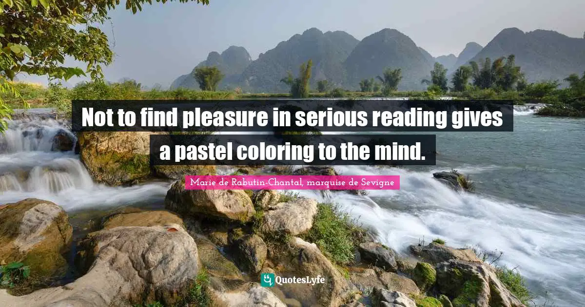 Marie De Rabutin-Chantal, Marquise De Sevigne Quotes: "Not to find pleasure in serious reading gives a pastel coloring to the mind."