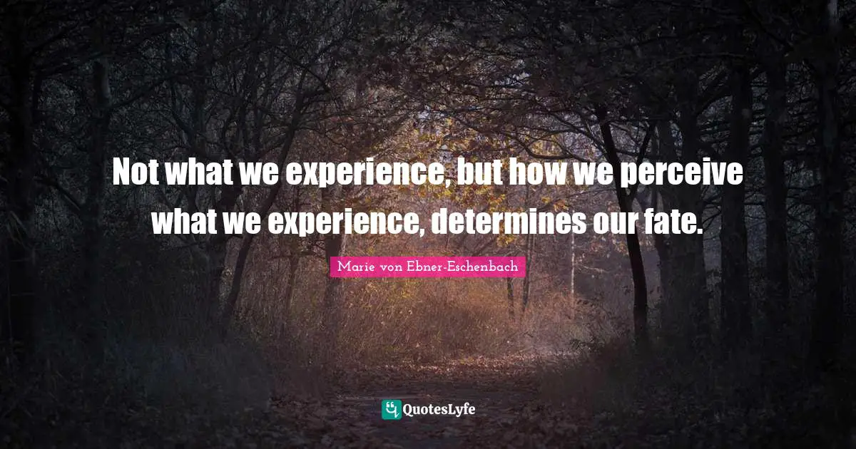 Not what we experience, but how we perceive what we experience, determines our fate.