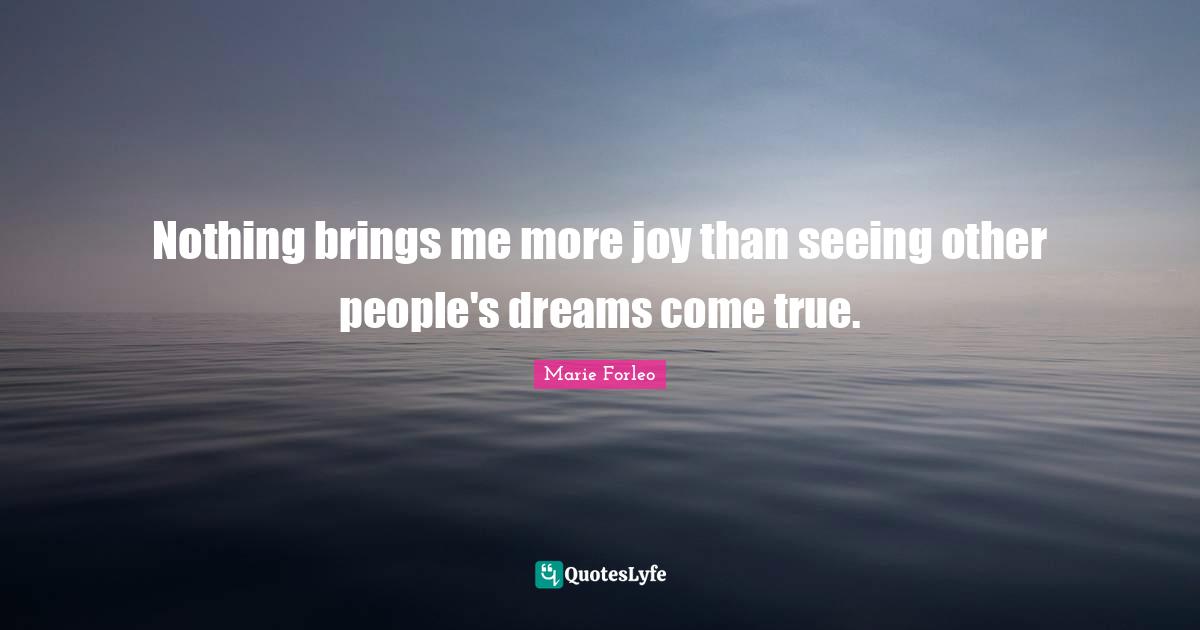 Dreams Come True Quotes: "Nothing brings me more joy than seeing other people's dreams come true."