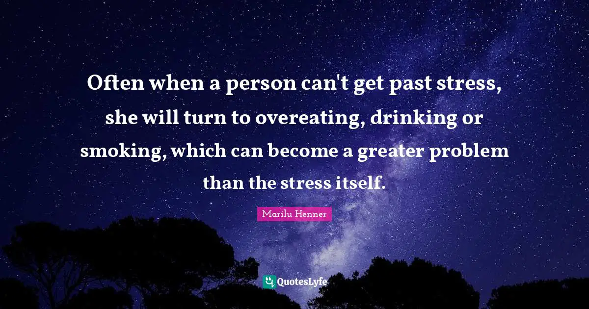 Often when a person can't get past stress, she will turn to overeating, drinking or smoking, which can become a greater problem than the stress itself.