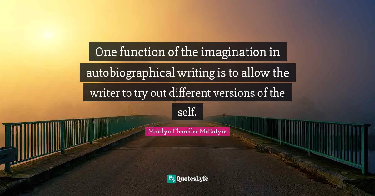 One function of the imagination in autobiographical writing is to allow the writer to try out different versions of the self.