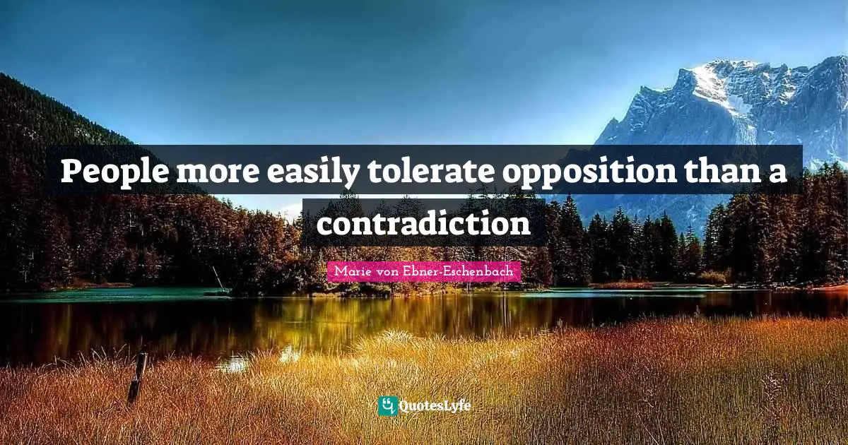 People more easily tolerate opposition than a contradiction