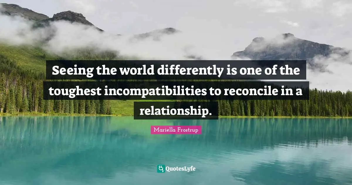 Incompatibility Quotes: "Seeing the world differently is one of the toughest incompatibilities to reconcile in a relationship."