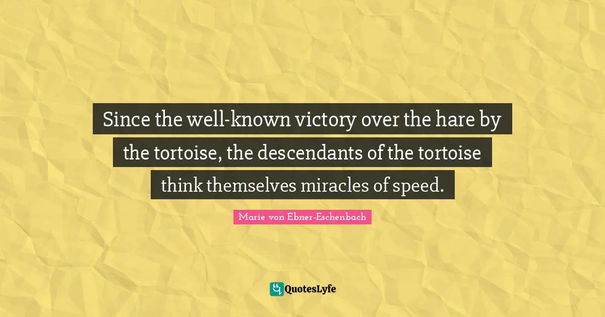 Since the well-known victory over the hare by the tortoise, the descendants of the tortoise think themselves miracles of speed.