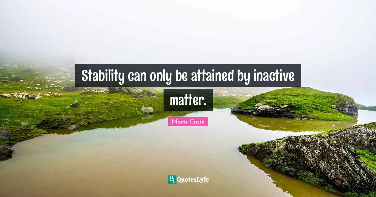 Marie Curie Quotes: "Stability can only be attained by inactive matter."