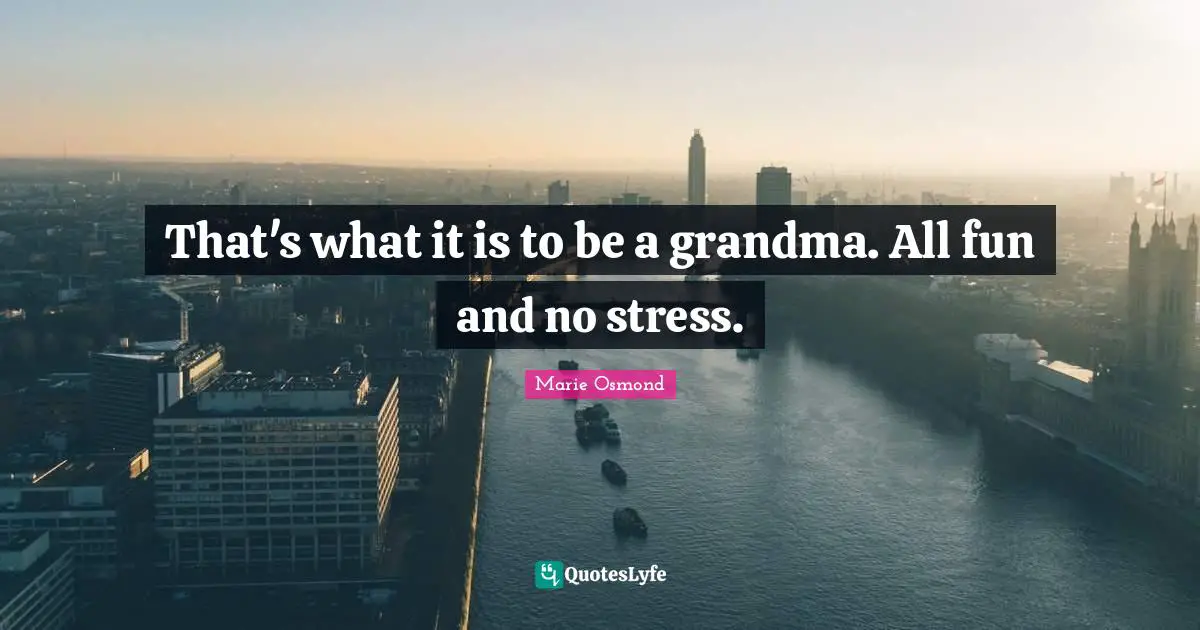 That's what it is to be a grandma. All fun and no stress.