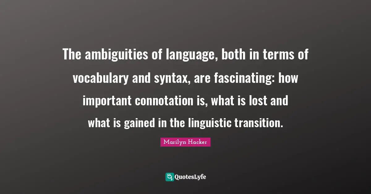 Vocabulary Quotes: "The ambiguities of language, both in terms of vocabulary and syntax, are fascinating: how important connotation is, what is lost and what is gained in the linguistic transition."