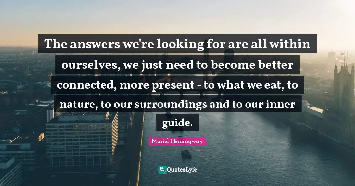 Mariel Quotes: "The answers we're looking for are all within ourselves, we just need to become better connected, more present - to what we eat, to nature, to our surroundings and to our inner guide."