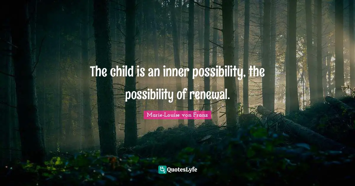 The child is an inner possibility, the possibility of renewal.
