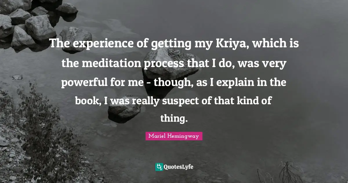 Mariel Quotes: "The experience of getting my Kriya, which is the meditation process that I do, was very powerful for me - though, as I explain in the book, I was really suspect of that kind of thing."