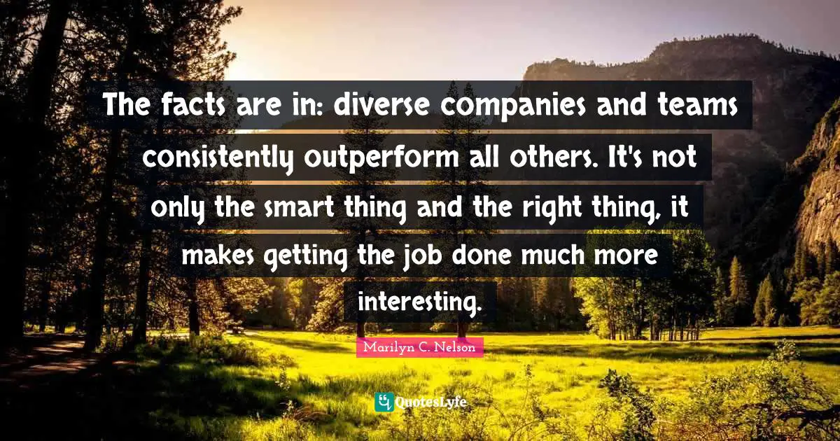 The facts are in: diverse companies and teams consistently outperform all others. It's not only the smart thing and the right thing, it makes getting the job done much more interesting.