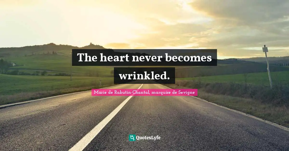Marie De Rabutin-Chantal, Marquise De Sevigne Quotes: "The heart never becomes wrinkled."