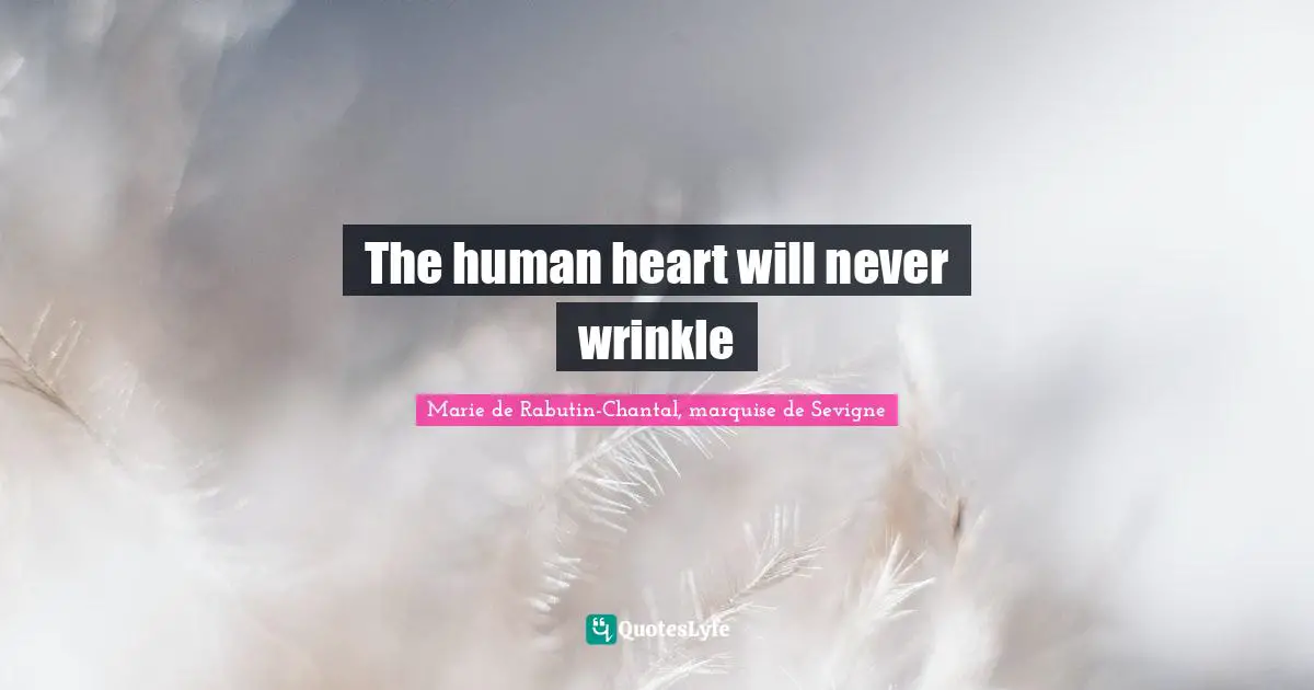 Marie De Rabutin-Chantal, Marquise De Sevigne Quotes: "The human heart will never wrinkle"