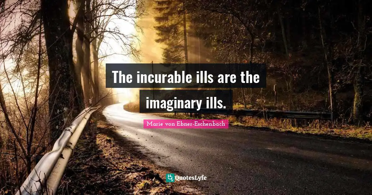 The incurable ills are the imaginary ills.