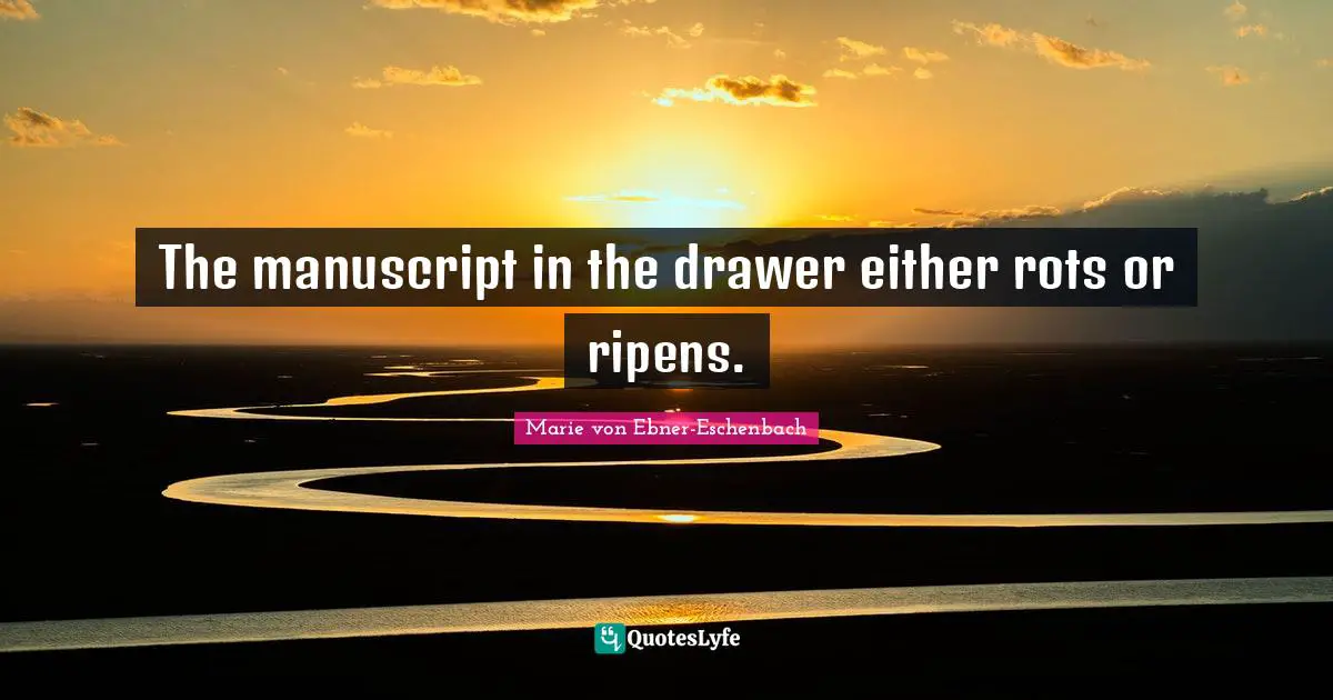 Manuscripts Quotes: "The manuscript in the drawer either rots or ripens."