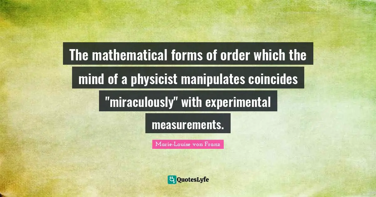 The mathematical forms of order which the mind of a physicist manipulates coincides "miraculously" with experimental measurements.