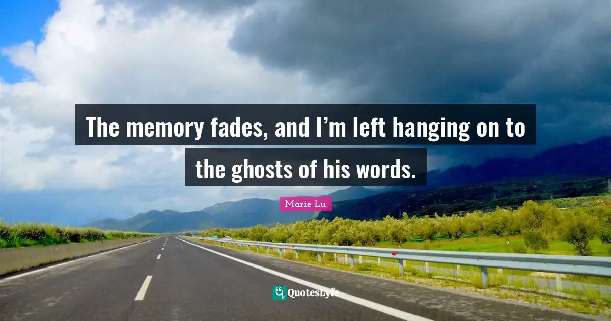 The memory fades, and I’m left hanging on to the ghosts of his words.