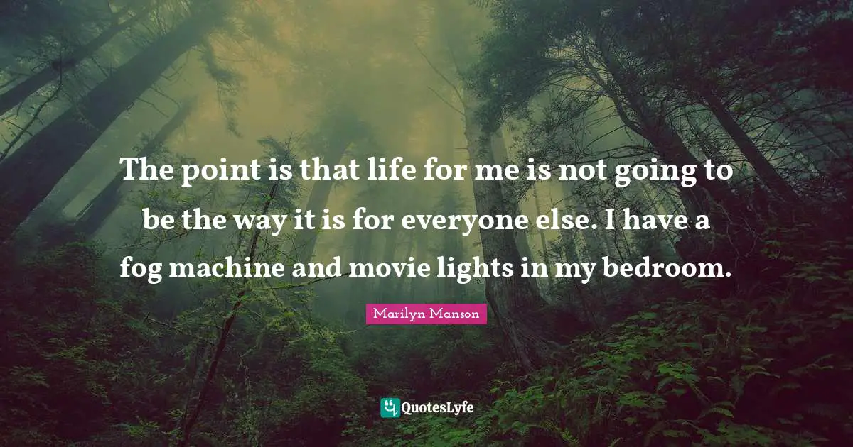 Bedroom Quotes: "The point is that life for me is not going to be the way it is for everyone else. I have a fog machine and movie lights in my bedroom."