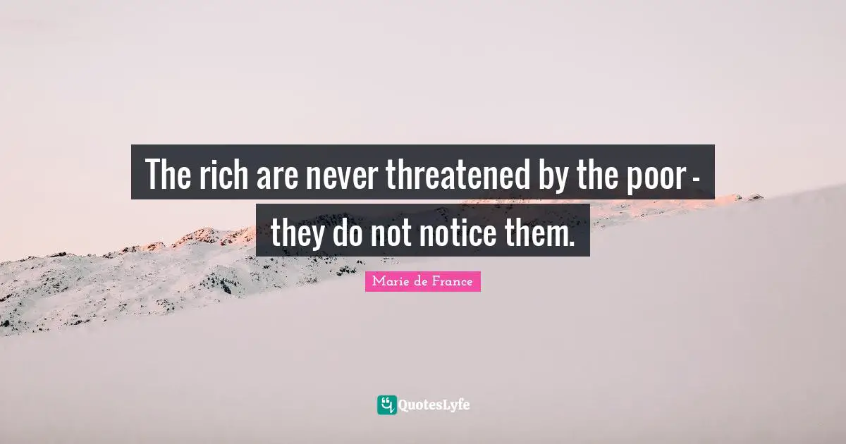 The rich are never threatened by the poor - they do not notice them.