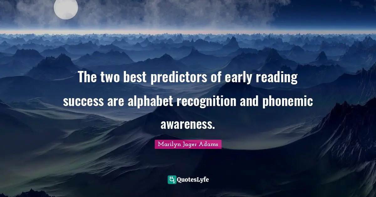 The two best predictors of early reading success are alphabet recognition and phonemic awareness.