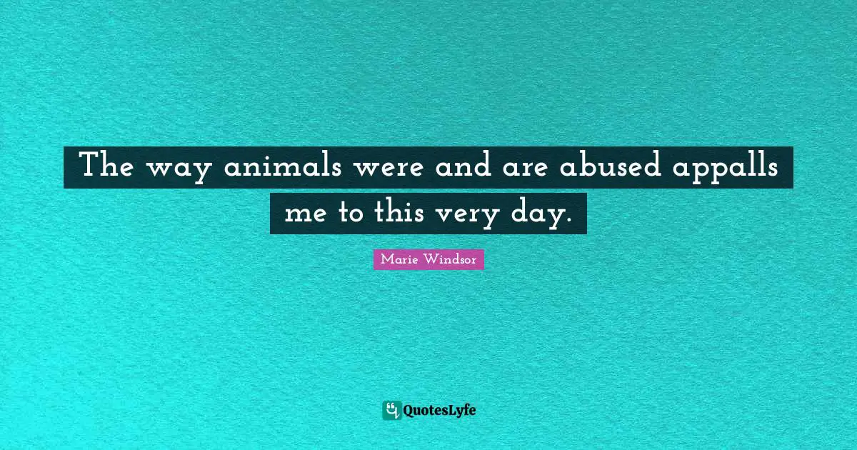 The way animals were and are abused appalls me to this very day.