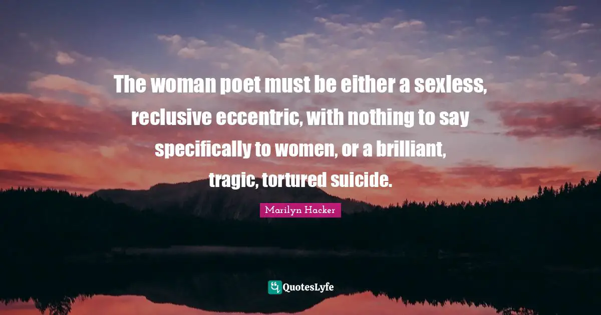 The woman poet must be either a sexless, reclusive eccentric, with nothing to say specifically to women, or a brilliant, tragic, tortured suicide.