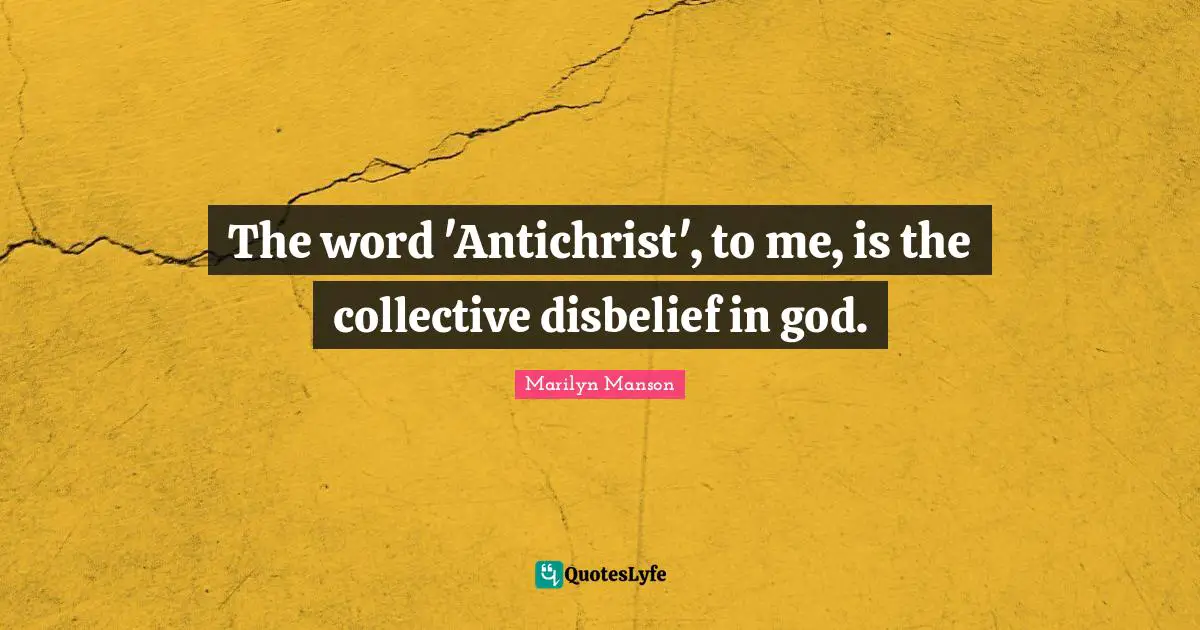 The word 'Antichrist', to me, is the collective disbelief in god.