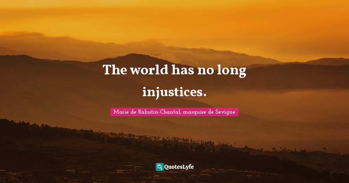 Marie De Rabutin-Chantal, Marquise De Sevigne Quotes: "The world has no long injustices."