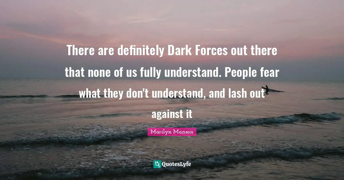 There are definitely Dark Forces out there that none of us fully understand. People fear what they don't understand, and lash out against it