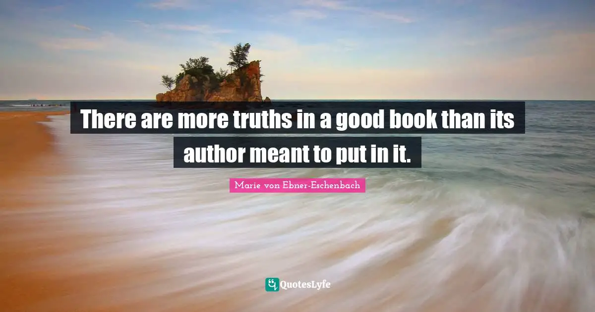 There are more truths in a good book than its author meant to put in it.
