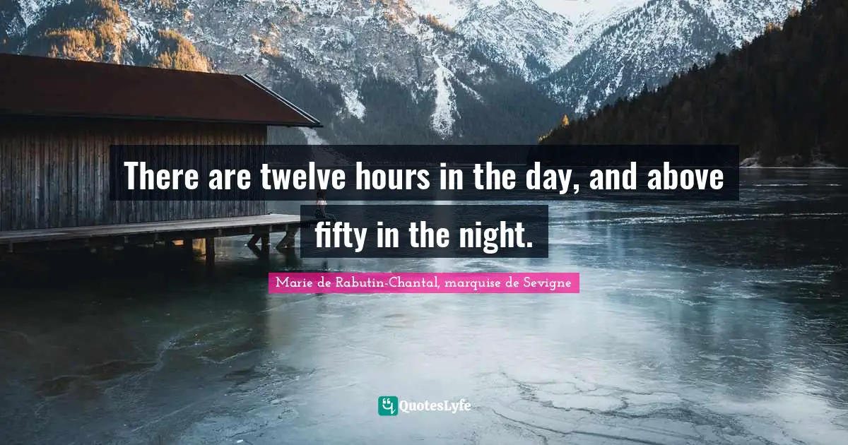 Marie De Rabutin-Chantal, Marquise De Sevigne Quotes: "There are twelve hours in the day, and above fifty in the night."