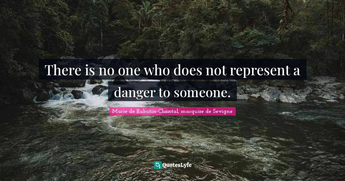 Marie De Rabutin-Chantal, Marquise De Sevigne Quotes: "There is no one who does not represent a danger to someone."